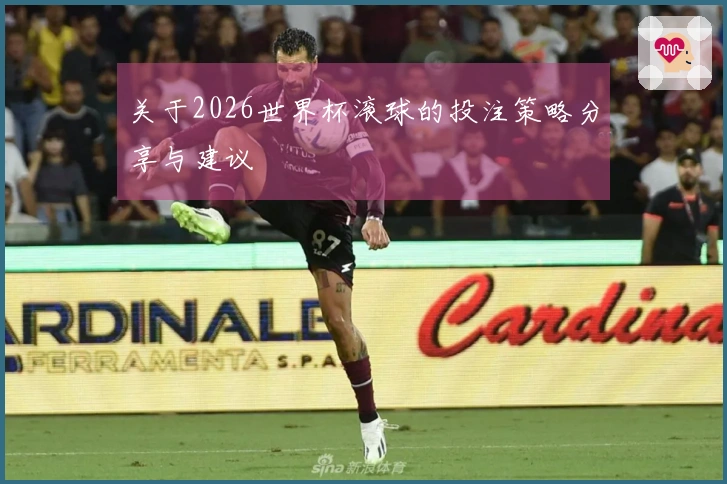 关于2026世界杯滚球的投注策略分享与建议