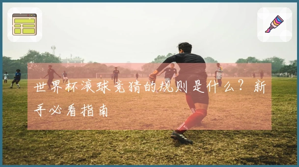 世界杯滚球竞猜的规则是什么？新手必看指南