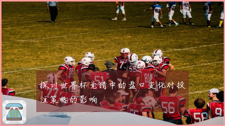 探讨世界杯竞猜中的盘口变化对投注策略的影响