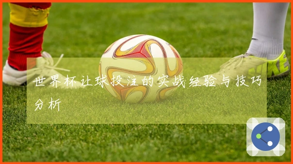 世界杯让球投注的实战经验与技巧分析