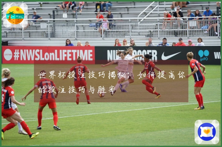世界杯投注技巧揭秘：如何提高你的投注技巧与胜率