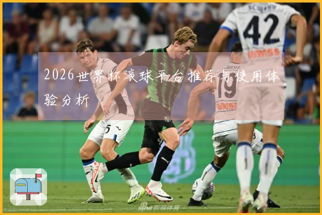 2026世界杯滚球平台推荐与使用体验分析