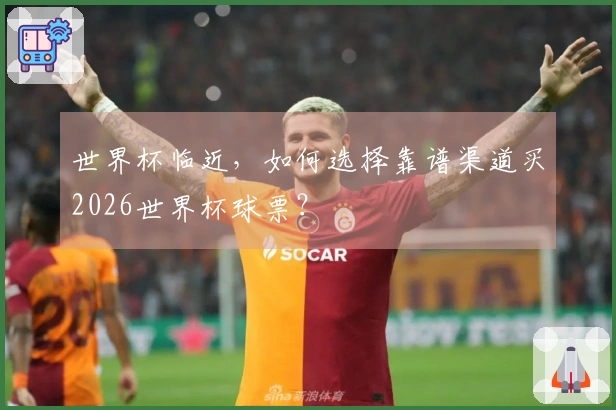 世界杯临近，如何选择靠谱渠道买2026世界杯球票？