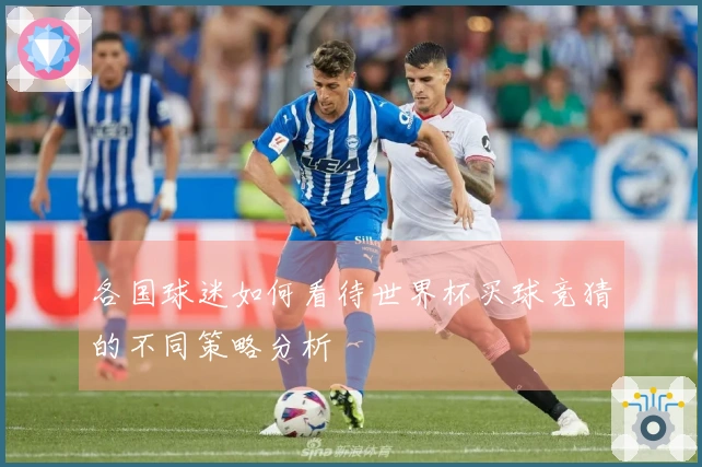 各国球迷如何看待世界杯买球竞猜的不同策略分析