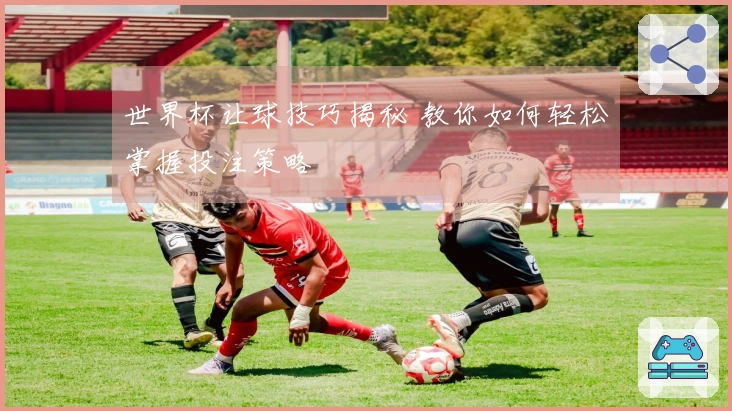世界杯让球技巧揭秘 教你如何轻松掌握投注策略