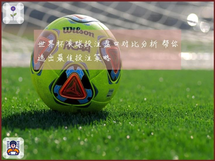 世界杯滚球投注盘口对比分析 帮你选出最佳投注策略