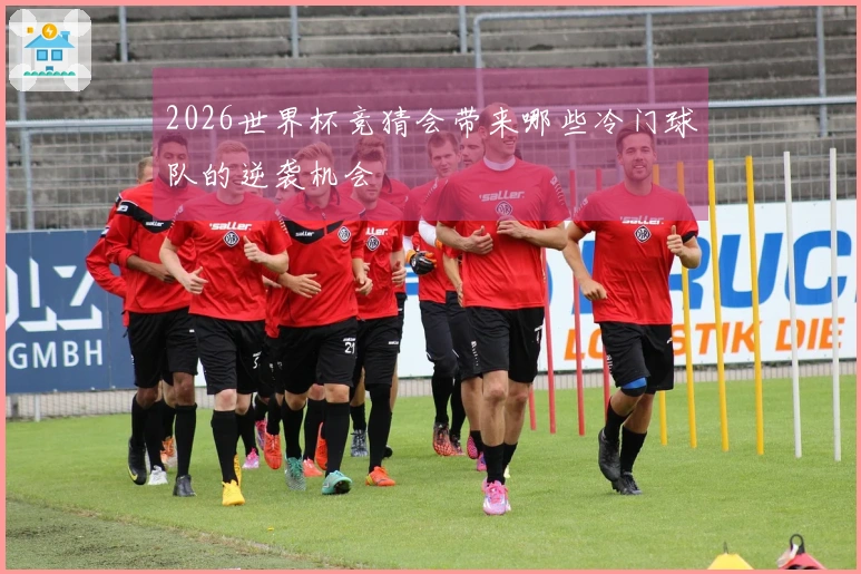 2026世界杯竞猜会带来哪些冷门球队的逆袭机会