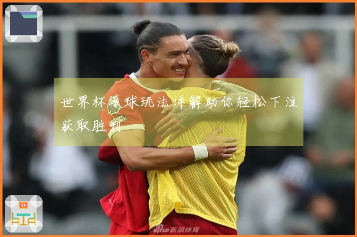 世界杯滚球玩法详解助你轻松下注获取胜利