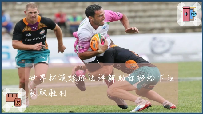 世界杯滚球玩法详解助你轻松下注获取胜利