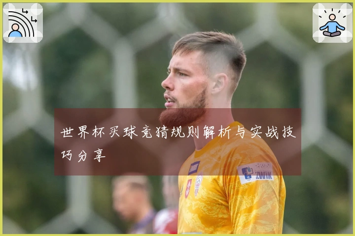 世界杯买球竞猜规则解析与实战技巧分享