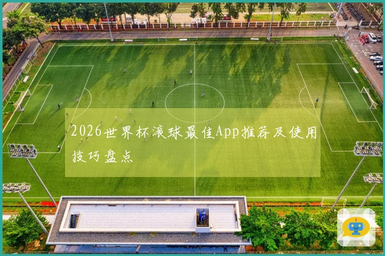 2026世界杯滚球最佳App推荐及使用技巧盘点
