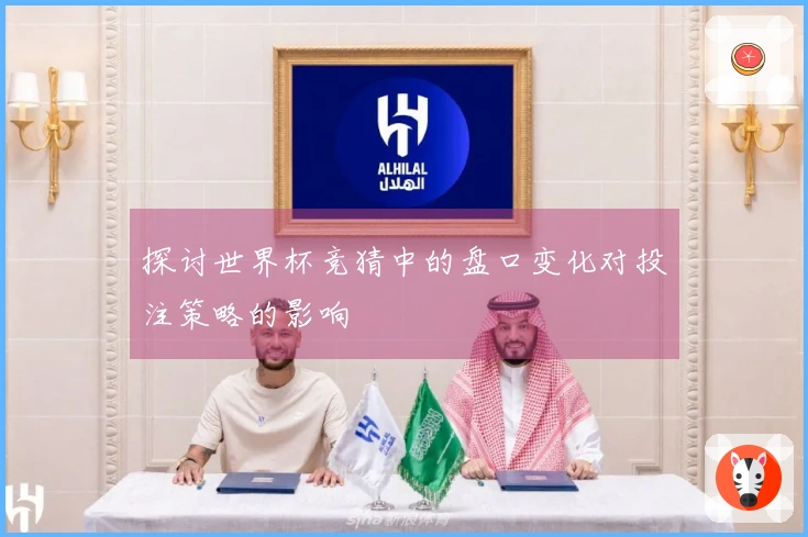 探讨世界杯竞猜中的盘口变化对投注策略的影响