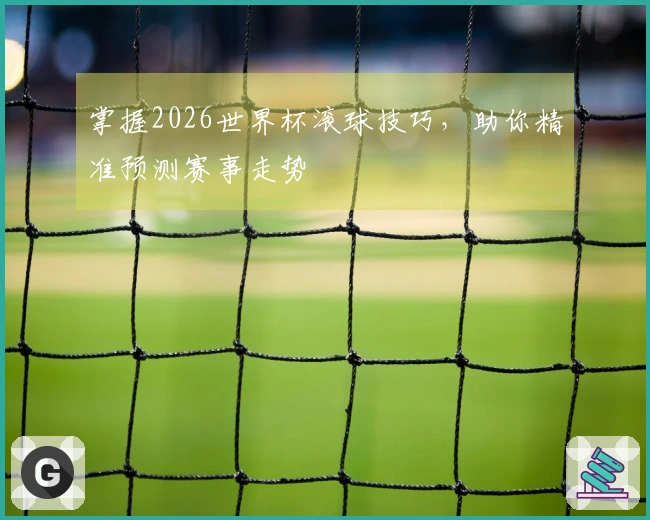 掌握2026世界杯滚球技巧，助你精准预测赛事走势