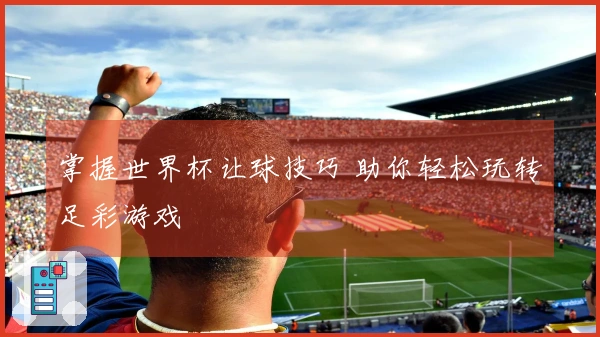 掌握世界杯让球技巧 助你轻松玩转足彩游戏