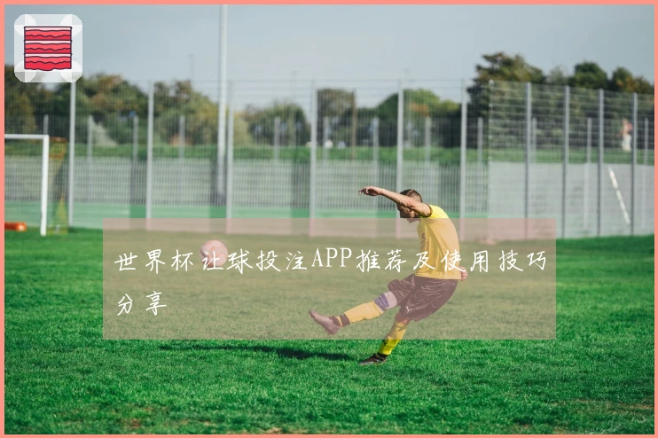 世界杯让球投注APP推荐及使用技巧分享