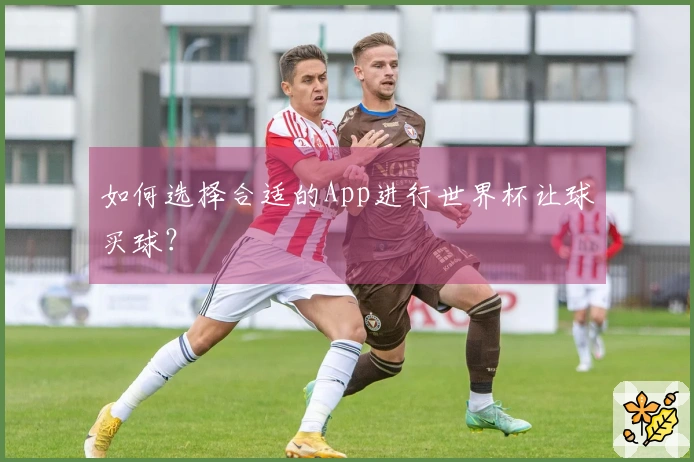 如何选择合适的App进行世界杯让球买球？