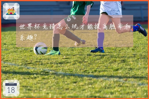 世界杯竞猜怎么玩才能提高胜率和乐趣？
