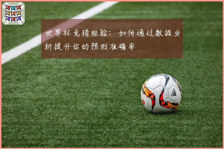 世界杯竞猜经验：如何通过数据分析提升你的预测准确率