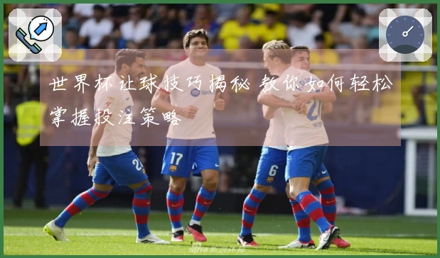 世界杯让球技巧揭秘 教你如何轻松掌握投注策略