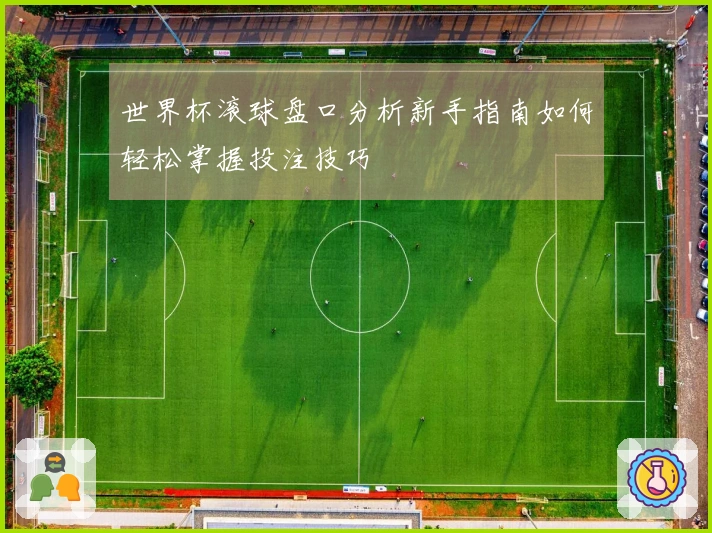 世界杯滚球盘口分析新手指南如何轻松掌握投注技巧