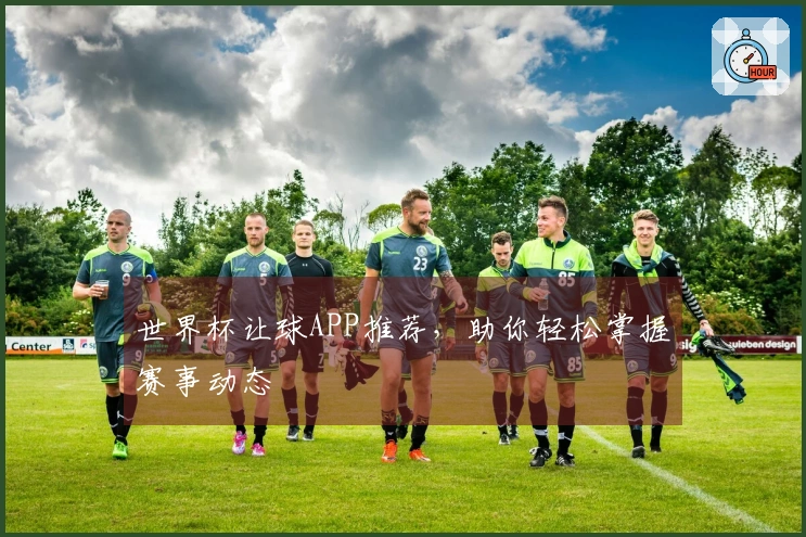 世界杯让球APP推荐，助你轻松掌握赛事动态