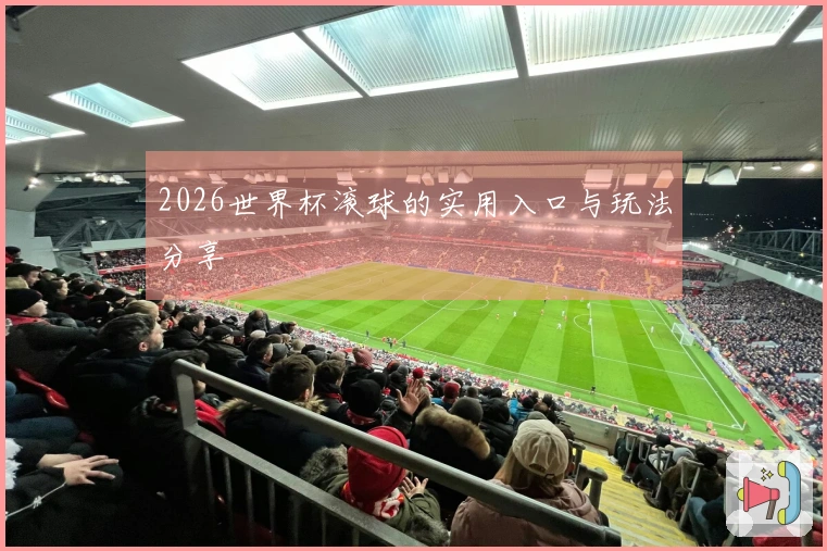 2026世界杯滚球的实用入口与玩法分享