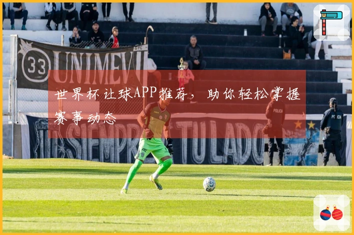 世界杯让球APP推荐，助你轻松掌握赛事动态